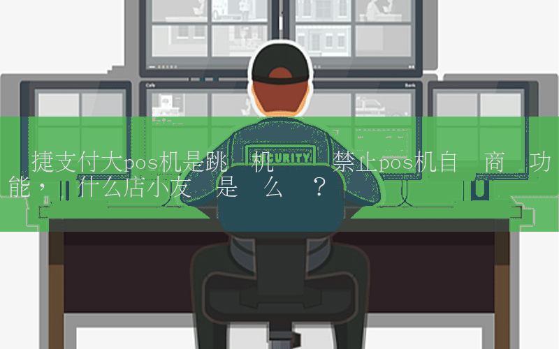 暢捷支付大(dà)pos機是跳(tiào)碼機 銀聯禁止pos機自選商戶功能，為(wèi)什麽店(diàn)小(xiǎo)友(yǒu)還(hái)是這麽穩？