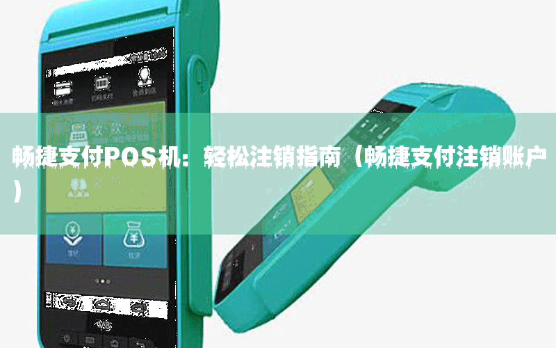 暢捷支付POS機：輕松注銷指南（暢捷支付注銷賬戶）