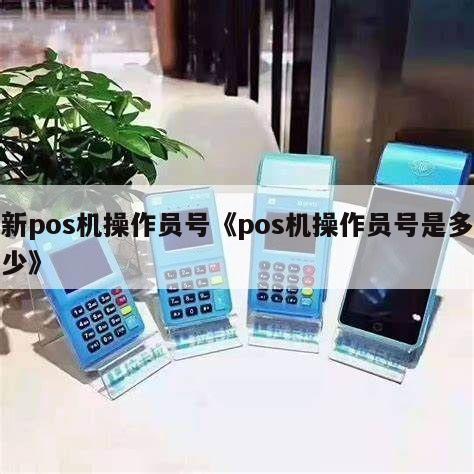 暢捷支付pos機操作(zuò)員号都一樣 新pos機操作(zuò)員号《pos機操作(zuò)員号是多(duō)少(shǎo)》